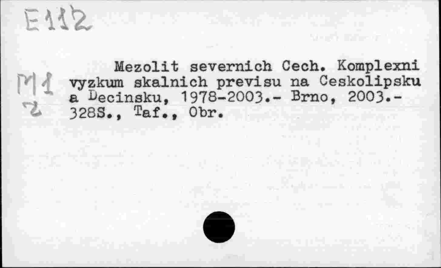 ﻿Mezolit severnich Cech. Komplexni vyzkum gkalnich previsu na Ceskolipsku a becinsku, 1978-2003.- Brno, 2003«-3283., Taf., Obr.